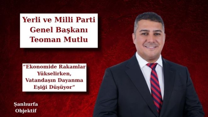 Teoman Mutlu: “Ekonomide Rakamlar Yükselirken, Vatandaşın Dayanma Eşiği Düşüyor”